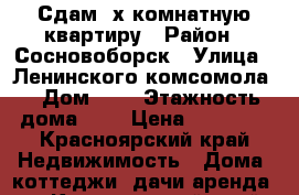 Сдам 3х комнатную квартиру › Район ­ Сосновоборск › Улица ­ Ленинского комсомола  › Дом ­ 9 › Этажность дома ­ 9 › Цена ­ 10 000 - Красноярский край Недвижимость » Дома, коттеджи, дачи аренда   . Красноярский край